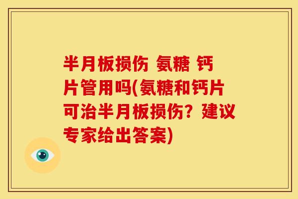 半月板损伤 氨糖 钙片管用吗(氨糖和钙片可治半月板损伤？建议专家给出答案)
