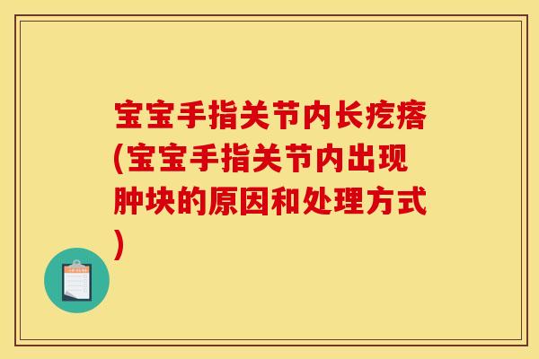 宝宝手指关节内长疙瘩(宝宝手指关节内出现肿块的原因和处理方式)