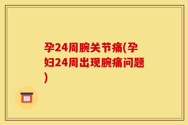 孕24周腕关节痛(孕妇24周出现腕痛问题)