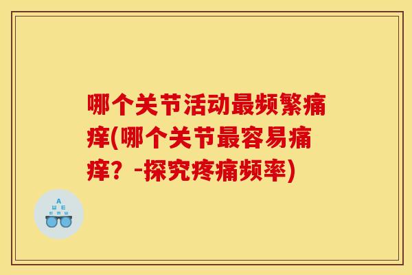 哪个关节活动最频繁痛痒(哪个关节最容易痛痒？-探究疼痛频率)