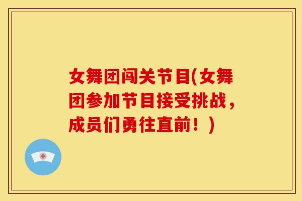 女舞团闯关节目(女舞团参加节目接受挑战，成员们勇往直前！)-第1张图片-关节骑士