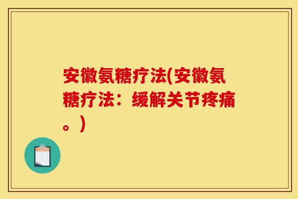 安徽氨糖疗法(安徽氨糖疗法：缓解关节疼痛。)