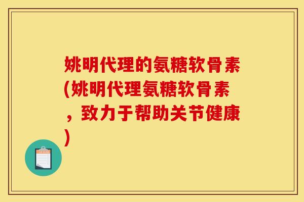 姚明代理的氨糖软骨素(姚明代理氨糖软骨素，致力于帮助关节健康)