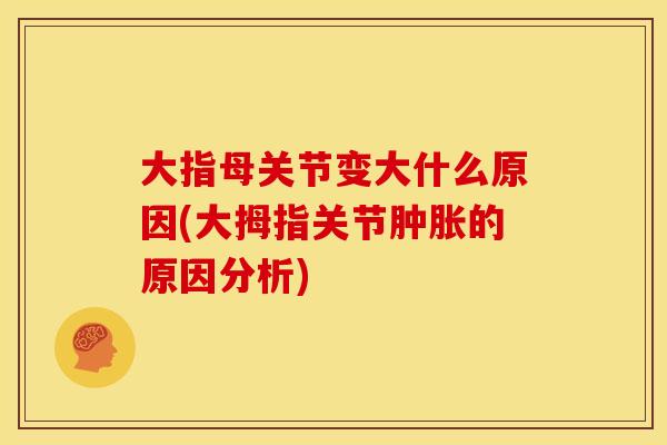 大指母关节变大什么原因(大拇指关节肿胀的原因分析)