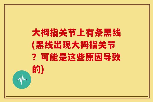 大拇指关节上有条黑线(黑线出现大拇指关节？可能是这些原因导致的)