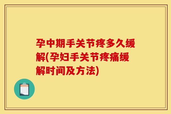 孕中期手关节疼多久缓解(孕妇手关节疼痛缓解时间及方法)