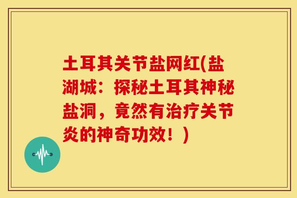 土耳其关节盐网红(盐湖城：探秘土耳其神秘盐洞，竟然有治疗关节炎的神奇功效！)