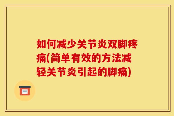 如何减少关节炎双脚疼痛(简单有效的方法减轻关节炎引起的脚痛)