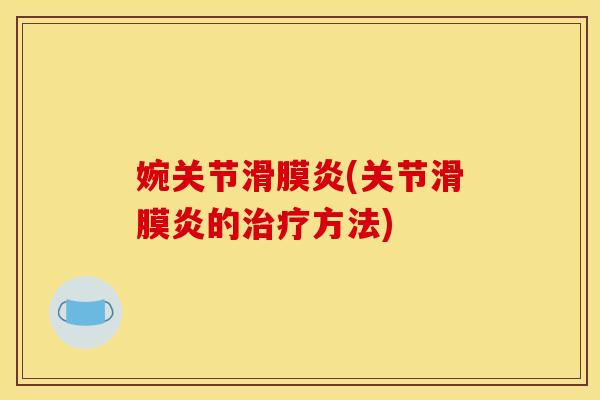 婉关节滑膜炎(关节滑膜炎的治疗方法)