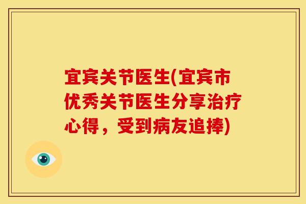 宜宾关节医生(宜宾市优秀关节医生分享治疗心得，受到病友追捧)