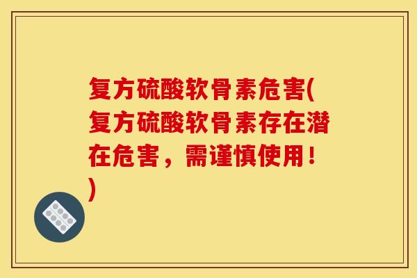 复方硫酸软骨素危害(复方硫酸软骨素存在潜在危害，需谨慎使用！)