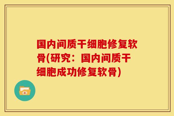 国内间质干细胞修复软骨(研究：国内间质干细胞成功修复软骨)