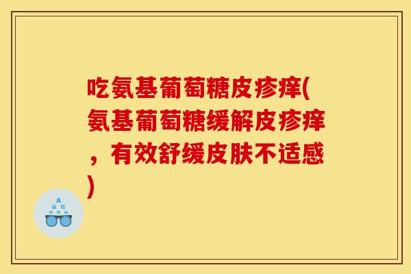 吃氨基葡萄糖皮疹痒(氨基葡萄糖缓解皮疹痒，有效舒缓皮肤不适感)