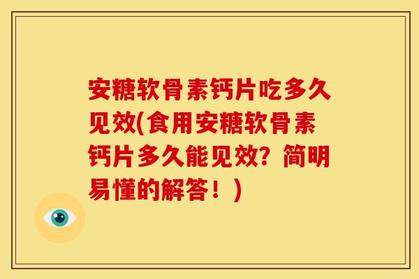 安糖软骨素钙片吃多久见效(食用安糖软骨素钙片多久能见效？简明易懂的解答！)