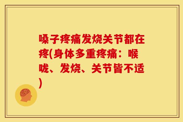 嗓子疼痛发烧关节都在疼(身体多重疼痛：喉咙、发烧、关节皆不适)