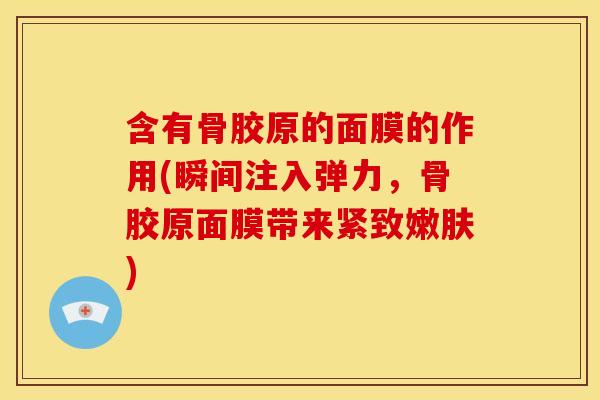 含有骨胶原的面膜的作用(瞬间注入弹力，骨胶原面膜带来紧致嫩肤)