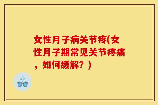 女性月子病关节疼(女性月子期常见关节疼痛，如何缓解？)