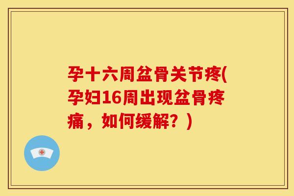 孕十六周盆骨关节疼(孕妇16周出现盆骨疼痛，如何缓解？)