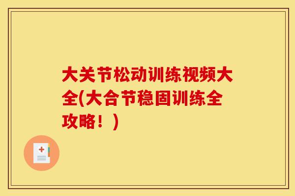 大关节松动训练视频大全(大合节稳固训练全攻略！)
