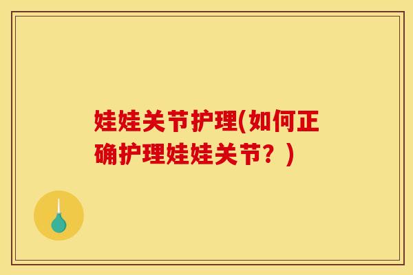 娃娃关节护理(如何正确护理娃娃关节？)