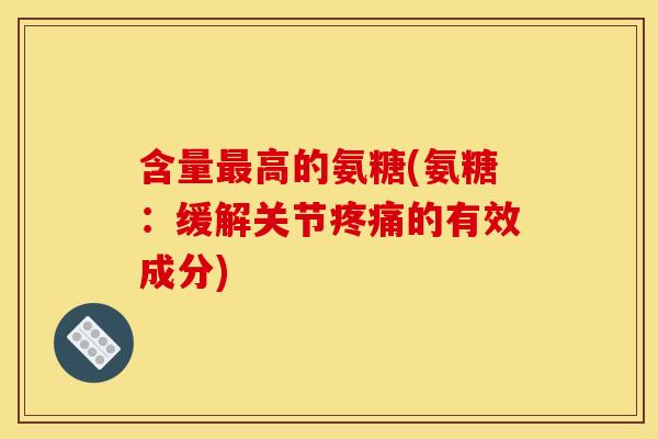 含量最高的氨糖(氨糖：缓解关节疼痛的有效成分)