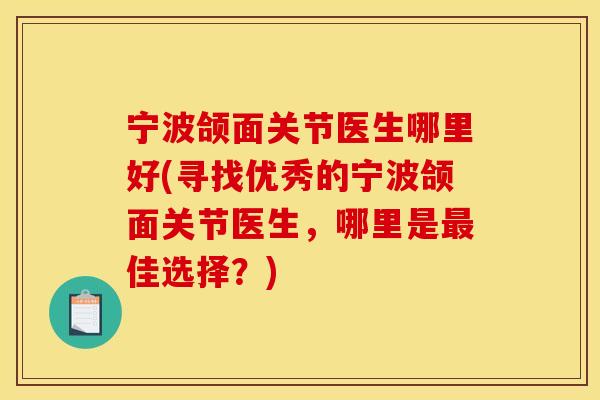 宁波颌面关节医生哪里好(寻找优秀的宁波颌面关节医生，哪里是最佳选择？)