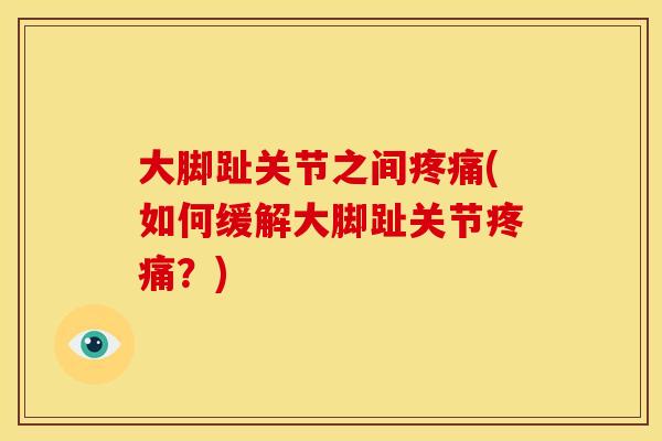 大脚趾关节之间疼痛(如何缓解大脚趾关节疼痛？)