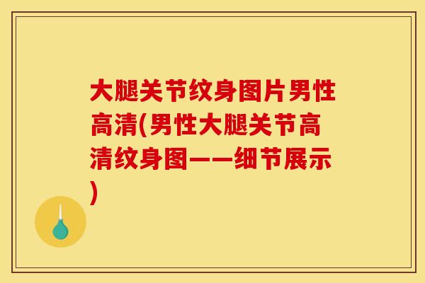 大腿关节纹身图片男性高清(男性大腿关节高清纹身图——细节展示)