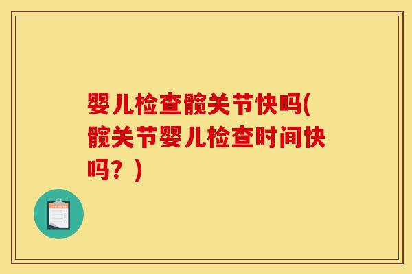 婴儿检查髋关节快吗(髋关节婴儿检查时间快吗？)