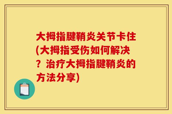 大拇指腱鞘炎关节卡住(大拇指受伤如何解决？治疗大拇指腱鞘炎的方法分享)