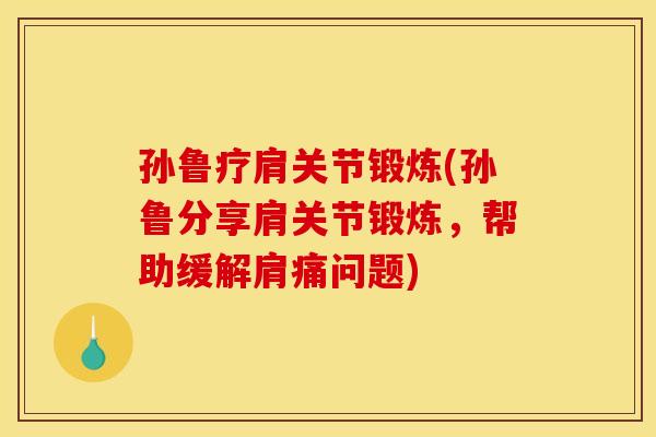 孙鲁疗肩关节锻炼(孙鲁分享肩关节锻炼，帮助缓解肩痛问题)
