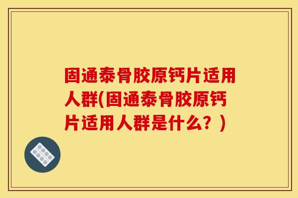 固通泰骨胶原钙片适用人群(固通泰骨胶原钙片适用人群是什么？)