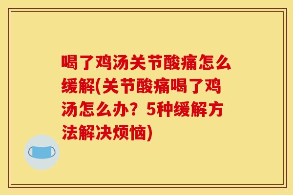 喝了鸡汤关节酸痛怎么缓解(关节酸痛喝了鸡汤怎么办？5种缓解方法解决烦恼)