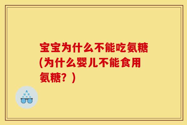 宝宝为什么不能吃氨糖(为什么婴儿不能食用氨糖？)