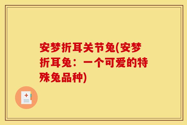安梦折耳关节兔(安梦折耳兔：一个可爱的特殊兔品种)