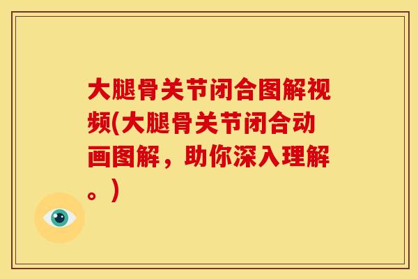 大腿骨关节闭合图解视频(大腿骨关节闭合动画图解，助你深入理解。)