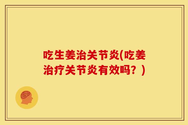 吃生姜治关节炎(吃姜治疗关节炎有效吗？)