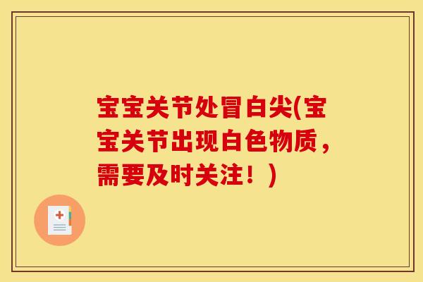 宝宝关节处冒白尖(宝宝关节出现白色物质，需要及时关注！)