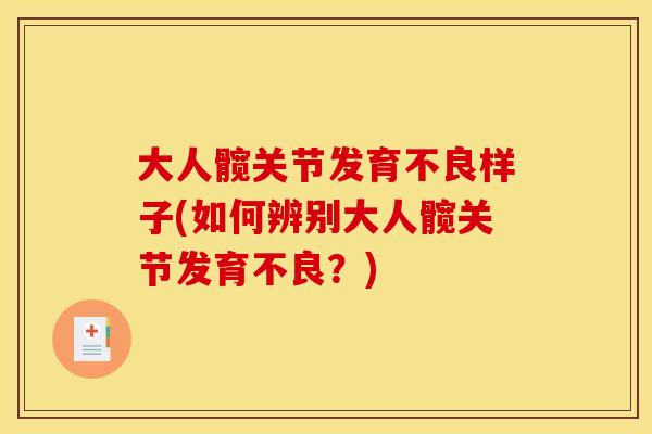 大人髋关节发育不良样子(如何辨别大人髋关节发育不良？)