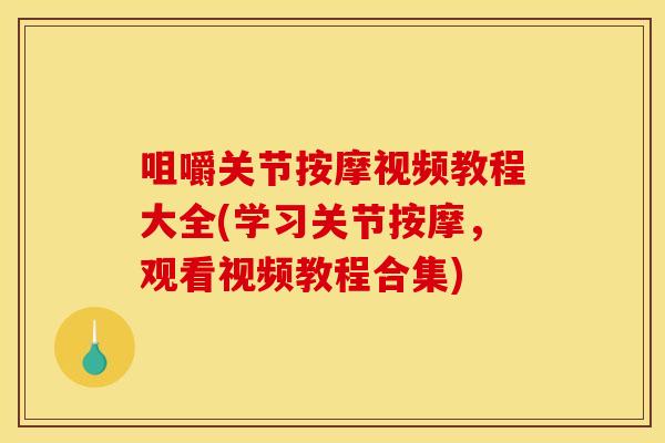 咀嚼关节按摩视频教程大全(学习关节按摩，观看视频教程合集)