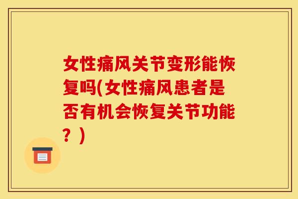 女性痛风关节变形能恢复吗(女性痛风患者是否有机会恢复关节功能？)