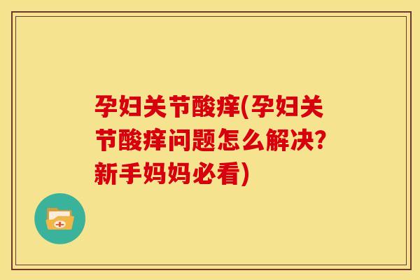 孕妇关节酸痒(孕妇关节酸痒问题怎么解决？新手妈妈必看)