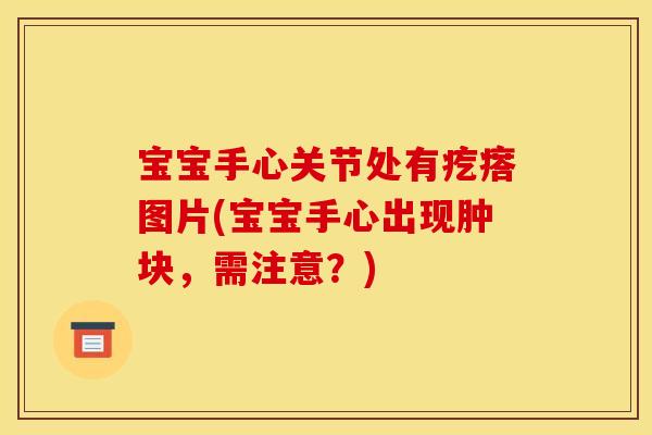 宝宝手心关节处有疙瘩图片(宝宝手心出现肿块，需注意？)