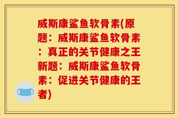 威斯康鲨鱼软骨素(原题：威斯康鲨鱼软骨素：真正的关节健康之王新题：威斯康鲨鱼软骨素：促进关节健康的王者)