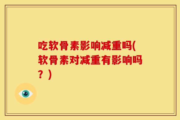 吃软骨素影响减重吗(软骨素对减重有影响吗？)