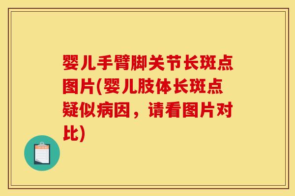 婴儿手臂脚关节长斑点图片(婴儿肢体长斑点疑似病因，请看图片对比)
