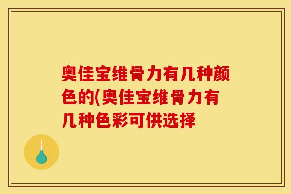 奥佳宝维骨力有几种颜色的(奥佳宝维骨力有几种色彩可供选择-第1张图片-关节骑士 奥佳宝维骨力有几种颜色的(奥佳宝维骨力有几种色彩可供选择-第1张图片-关节骑士