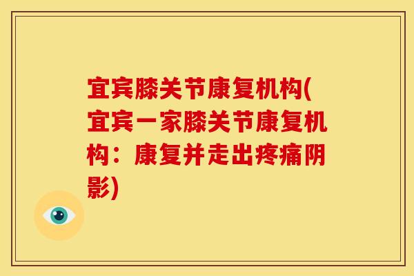 宜宾膝关节康复机构(宜宾一家膝关节康复机构：康复并走出疼痛阴影)