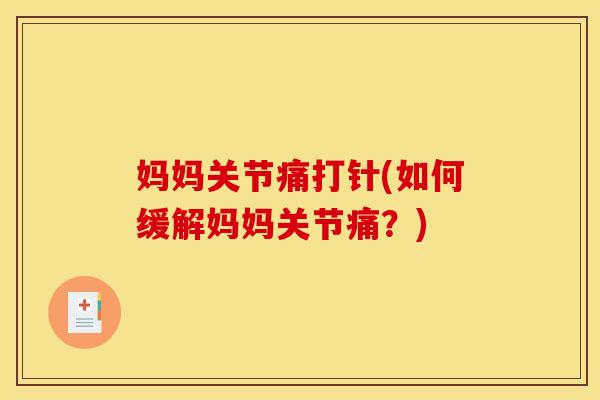 妈妈关节痛打针(如何缓解妈妈关节痛？)