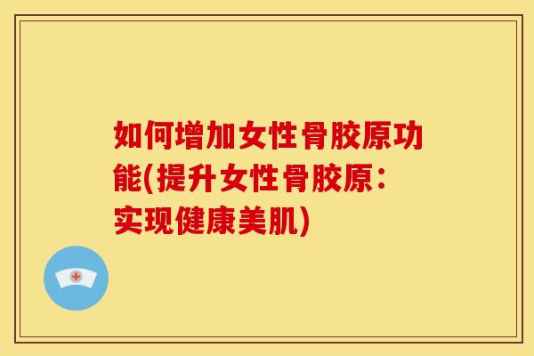 如何增加女性骨胶原功能(提升女性骨胶原:实现健康美肌)-第1张图片-关节骑士 如何增加女性骨胶原功能(提升女性骨胶原:实现健康美肌)-第1张图片-关节骑士